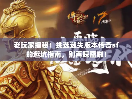 老玩家揭秘！挑选迷失版本传奇sf的避坑指南，别再踩雷啦！