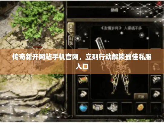 传奇新开网站手机官网，立刻行动解锁最佳私服入口