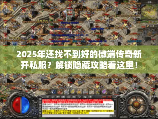 2025年还找不到好的微端传奇新开私服?解锁隐藏攻略看这里! 2025年还找不到好的微端传奇新开私服?解锁隐藏攻略看这里!