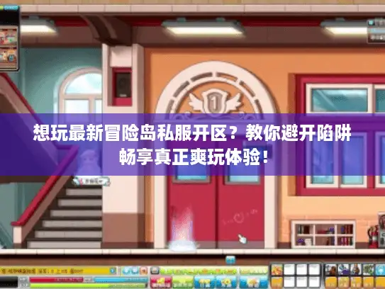 想玩最新冒险岛私服开区？教你避开陷阱畅享真正爽玩体验！