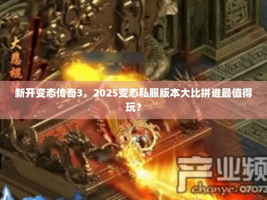 新开变态传奇3,2025变态私服版本大比拼谁最值得玩? 新开变态传奇3,2025变态私服版本大比拼谁最值得玩?