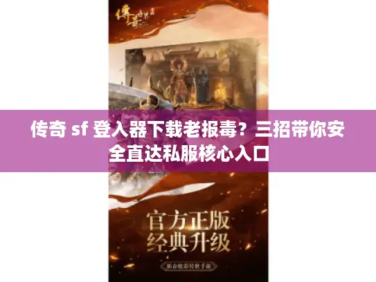 传奇 sf 登入器下载老报毒？三招带你安全直达私服核心入口