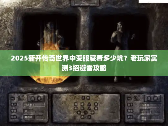 2025新开传奇世界中变服藏着多少坑？老玩家实测3招避雷攻略