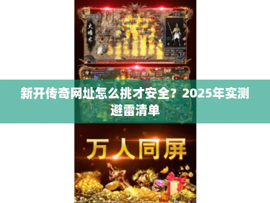 新开传奇网址怎么挑才安全?2025年实测避雷清单 新开传奇网址怎么挑才安全?2025年实测避雷清单