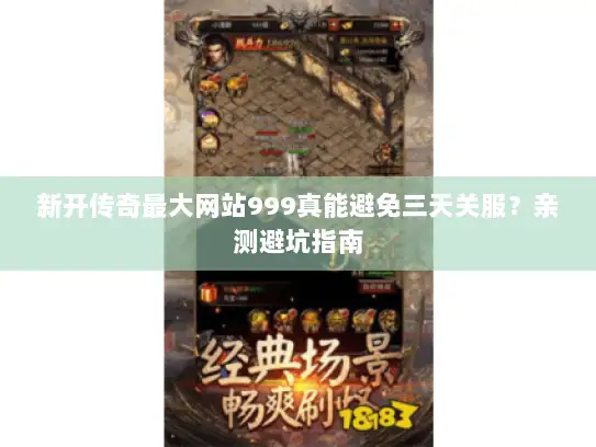 新开传奇最大网站999真能避免三天关服？亲测避坑指南