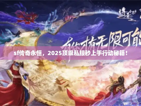 sf传奇永恒，2025顶级私服秒上手行动秘籍！