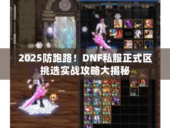 2025防跑路！DNF私服正式区挑选实战攻略大揭秘