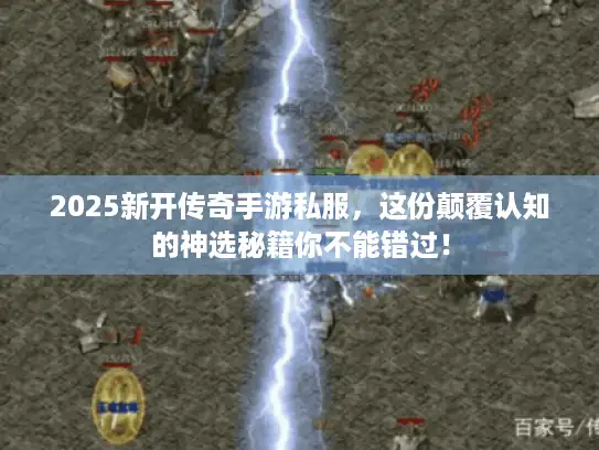 2025新开传奇手游私服，这份颠覆认知的神选秘籍你不能错过！