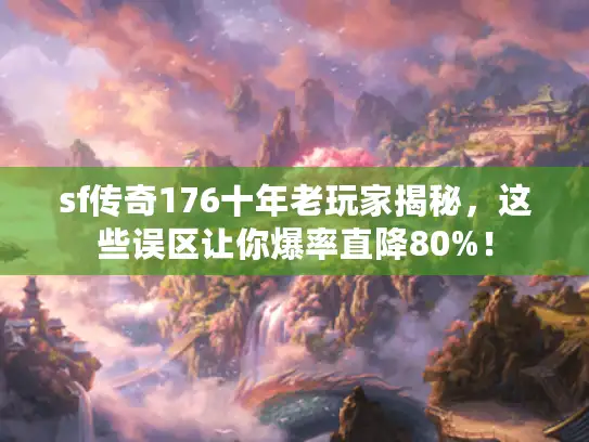 sf传奇176十年老玩家揭秘,这些误区让你爆率直降80%! sf传奇176十年老玩家揭秘,这些误区让你爆率直降80%!