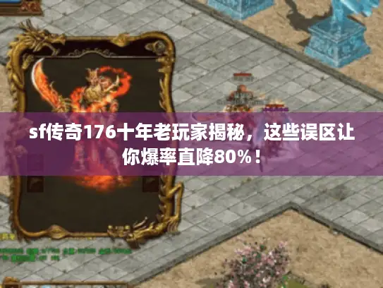 sf传奇176十年老玩家揭秘,这些误区让你爆率直降80%! sf传奇176十年老玩家揭秘,这些误区让你爆率直降80%!