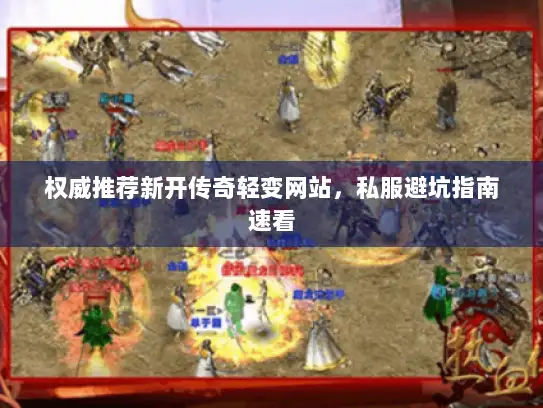 权威推荐新开传奇轻变网站，私服避坑指南速看