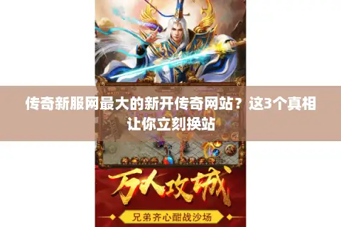传奇新服网最大的新开传奇网站？这3个真相让你立刻换站