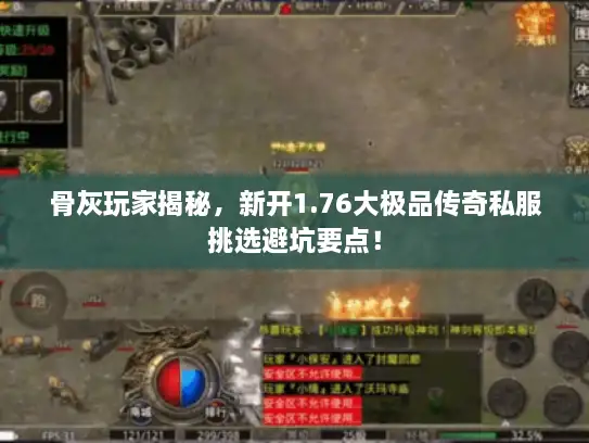 骨灰玩家揭秘，新开1.76大极品传奇私服挑选避坑要点！