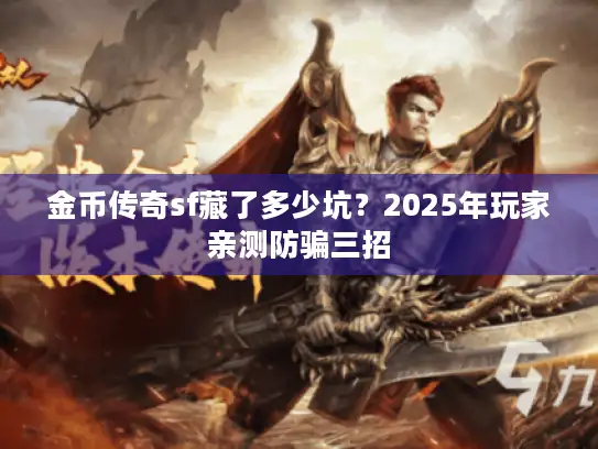 金币传奇sf藏了多少坑？2025年玩家亲测防骗三招