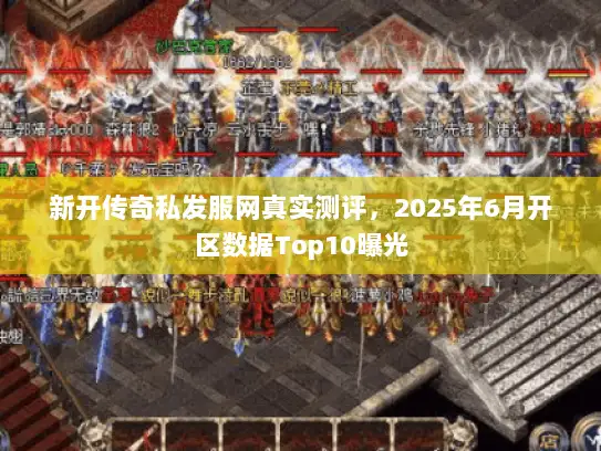 新开传奇私发服网真实测评，2025年6月开区数据Top10曝光