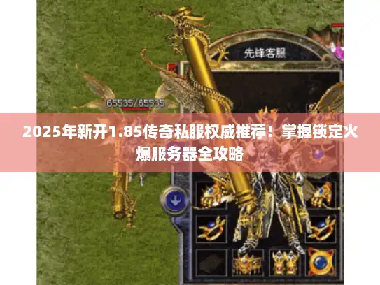2025年新开1.85传奇私服权威推荐!掌握锁定火爆服务器全攻略 2025年新开1.85传奇私服权威推荐!掌握锁定火爆服务器全攻略