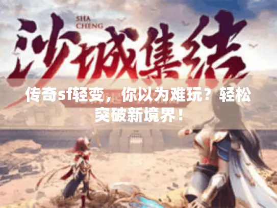 传奇sf轻变,你以为难玩?轻松突破新境界! 传奇sf轻变,你以为难玩?轻松突破新境界!