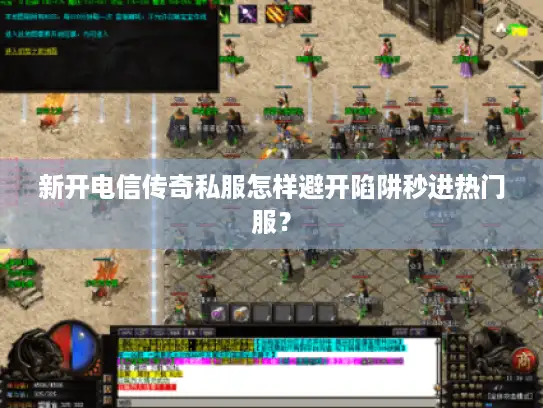 新开电信传奇私服怎样避开陷阱秒进热门服？