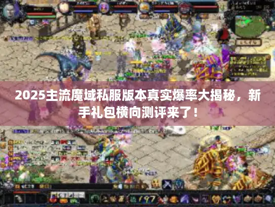 2025主流魔域私服版本真实爆率大揭秘，新手礼包横向测评来了！