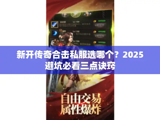 新开传奇合击私服选哪个？2025避坑必看三点诀窍
