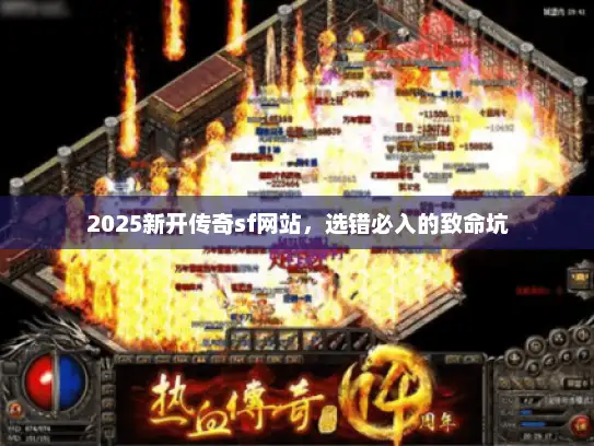 2025新开传奇sf网站，选错必入的致命坑