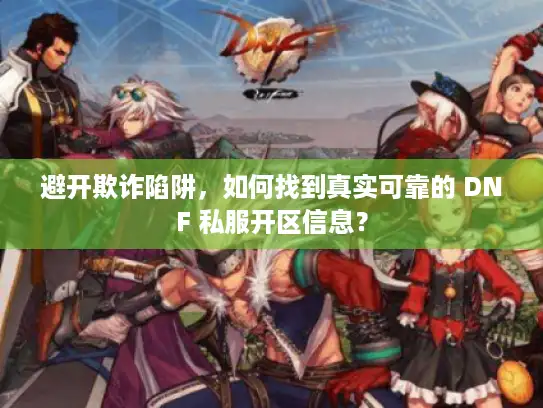 避开欺诈陷阱，如何找到真实可靠的 DNF 私服开区信息？