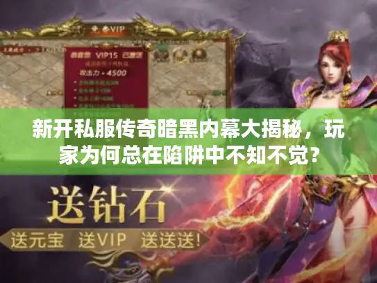 新开私服传奇暗黑内幕大揭秘,玩家为何总在陷阱中不知不觉? 新开私服传奇暗黑内幕大揭秘,玩家为何总在陷阱中不知不觉?