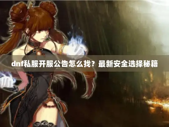 dnf私服开服公告怎么找？最新安全选择秘籍