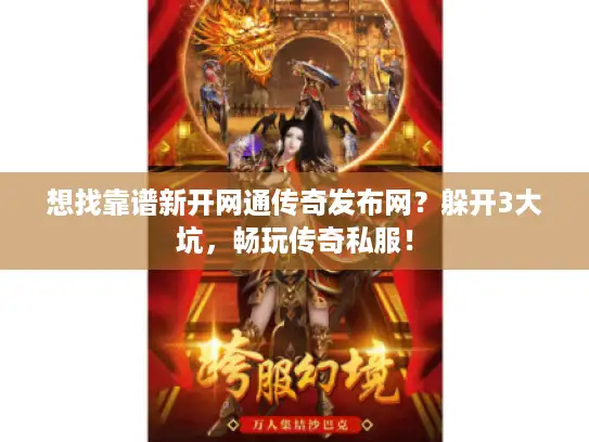 想找靠谱新开网通传奇发布网？躲开3大坑，畅玩传奇私服！