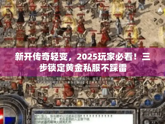 新开传奇轻变，2025玩家必看！三步锁定黄金私服不踩雷