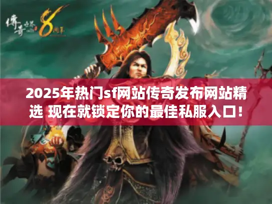 2025年热门sf网站传奇发布网站精选 现在就锁定你的最佳私服入口! 2025年热门sf网站传奇发布网站精选 现在就锁定你的最佳私服入口!