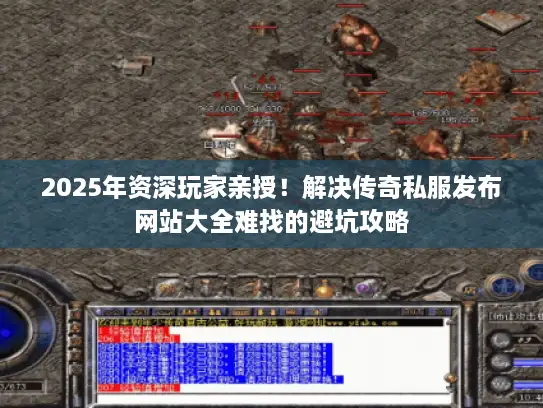 2025年资深玩家亲授！解决传奇私服发布网站大全难找的避坑攻略