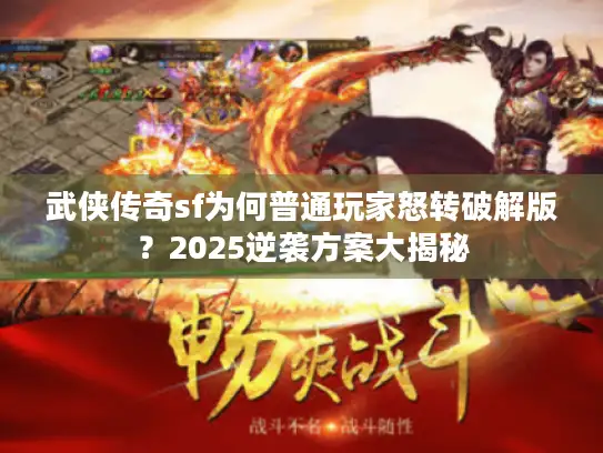 武侠传奇sf为何普通玩家怒转破解版?2025逆袭方案大揭秘 武侠传奇sf为何普通玩家怒转破解版?2025逆袭方案大揭秘