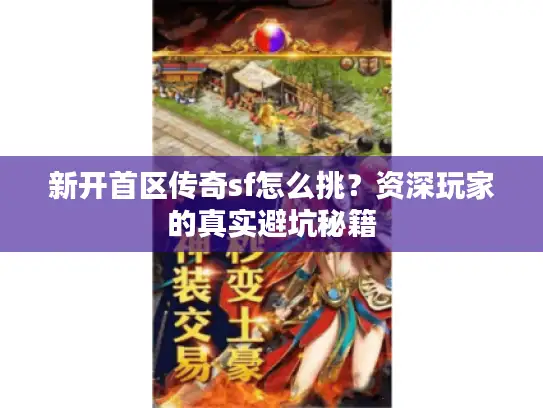 新开首区传奇sf怎么挑？资深玩家的真实避坑秘籍
