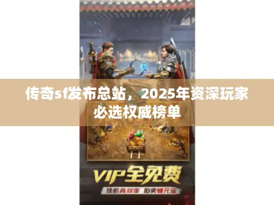 传奇sf发布总站，2025年资深玩家必选权威榜单