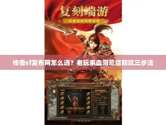 传奇sf发布网怎么选？老玩家血泪总结防坑三步法