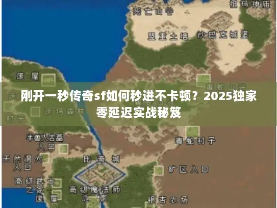刚开一秒传奇sf如何秒进不卡顿？2025独家零延迟实战秘笈