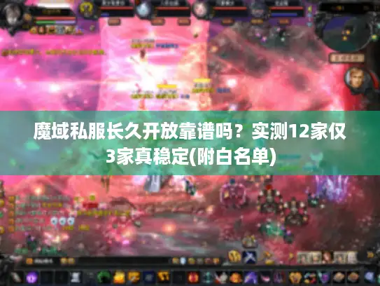 魔域私服长久开放靠谱吗？实测12家仅3家真稳定(附白名单)