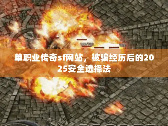 单职业传奇sf网站，被骗经历后的2025安全选择法