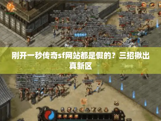 刚开一秒传奇sf网站都是假的？三招揪出真新区