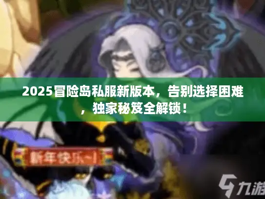 2025冒险岛私服新版本，告别选择困难，独家秘笈全解锁！