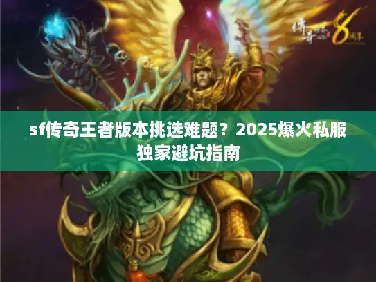 sf传奇王者版本挑选难题？2025爆火私服独家避坑指南