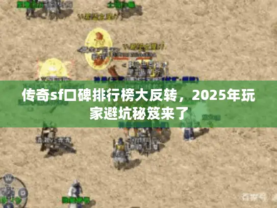 传奇sf口碑排行榜大反转，2025年玩家避坑秘笈来了