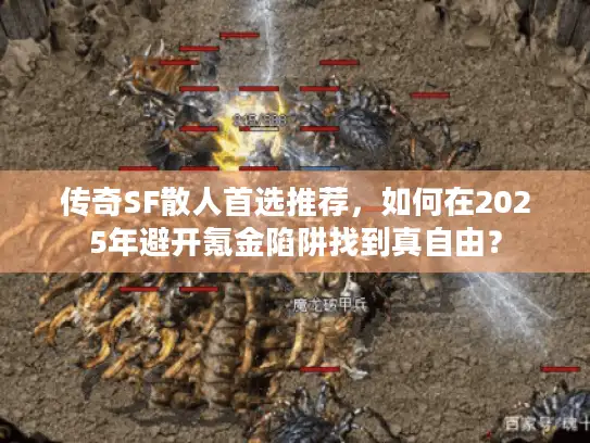 传奇SF散人首选推荐,如何在2025年避开氪金陷阱找到真自由? 传奇SF散人首选推荐,如何在2025年避开氪金陷阱找到真自由?