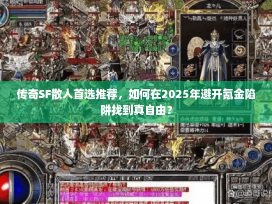传奇SF散人首选推荐,如何在2025年避开氪金陷阱找到真自由? 传奇SF散人首选推荐,如何在2025年避开氪金陷阱找到真自由?