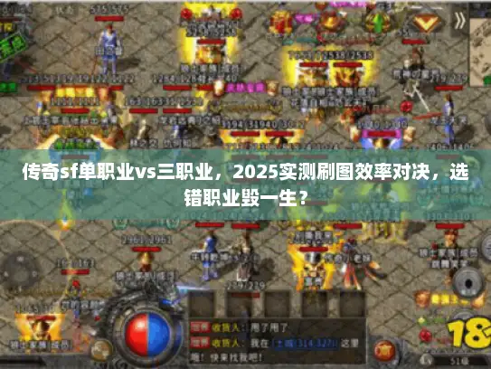 传奇sf单职业vs三职业，2025实测刷图效率对决，选错职业毁一生？