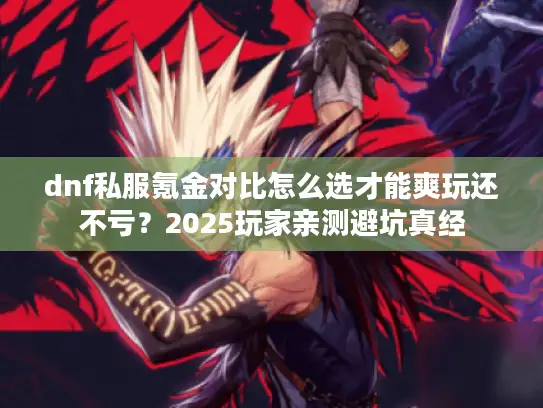 dnf私服氪金对比怎么选才能爽玩还不亏？2025玩家亲测避坑真经