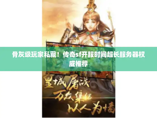 骨灰级玩家私藏！传奇sf开服时间超长服务器权威推荐