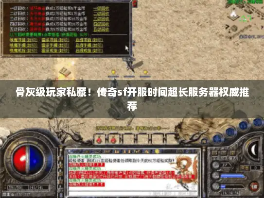 骨灰级玩家私藏！传奇sf开服时间超长服务器权威推荐