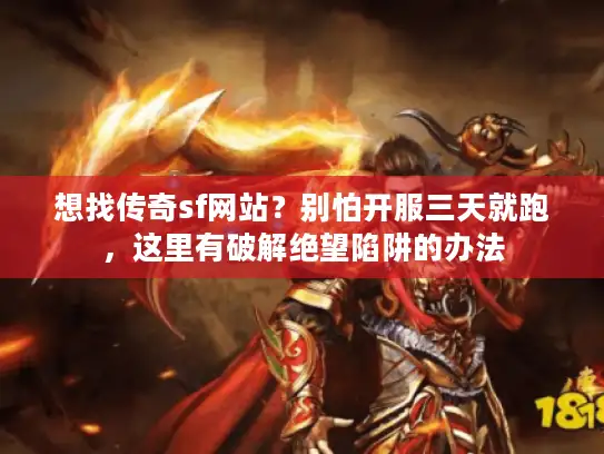 想找传奇sf网站?别怕开服三天就跑,这里有破解绝望陷阱的办法 想找传奇sf网站?别怕开服三天就跑,这里有破解绝望陷阱的办法